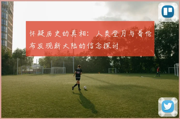怀疑历史的真相：人类登月与哥伦布发现新大陆的信念探讨