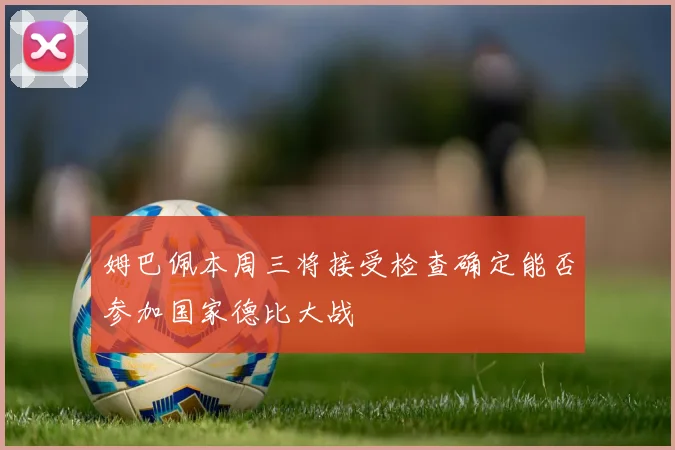 姆巴佩本周三将接受检查确定能否参加国家德比大战