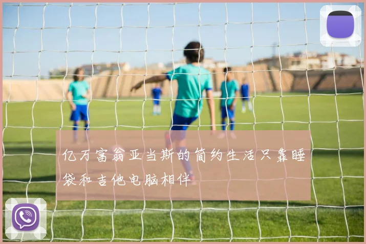 亿万富翁亚当斯的简约生活只靠睡袋和吉他电脑相伴