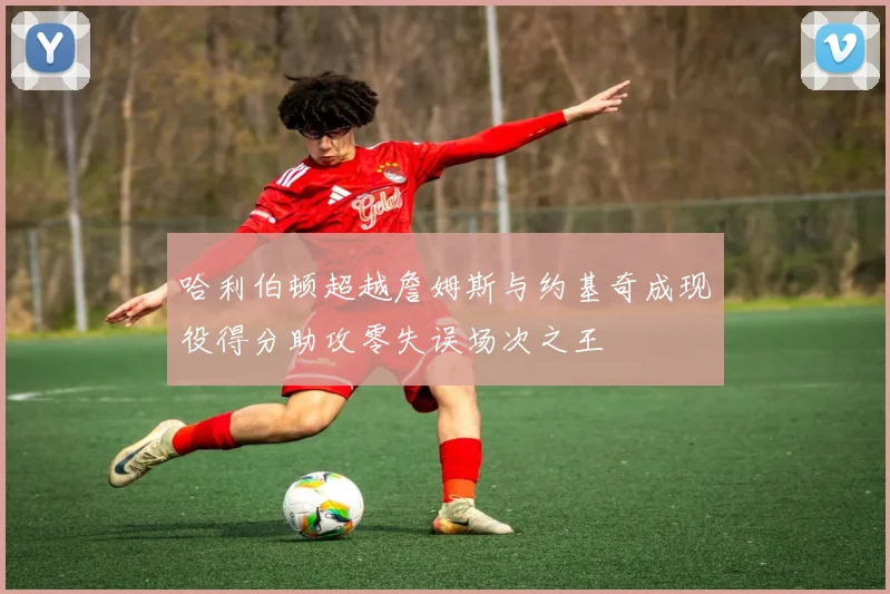 哈利伯顿超越詹姆斯与约基奇成现役得分助攻零失误场次之王