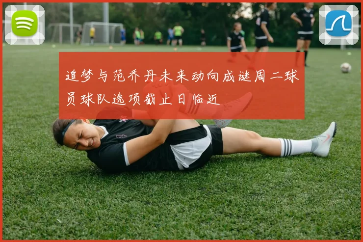 追梦与范乔丹未来动向成谜周二球员球队选项截止日临近