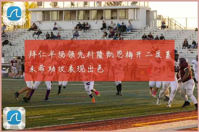 拜仁半场领先科隆凯恩梅开二度基米希助攻表现出色