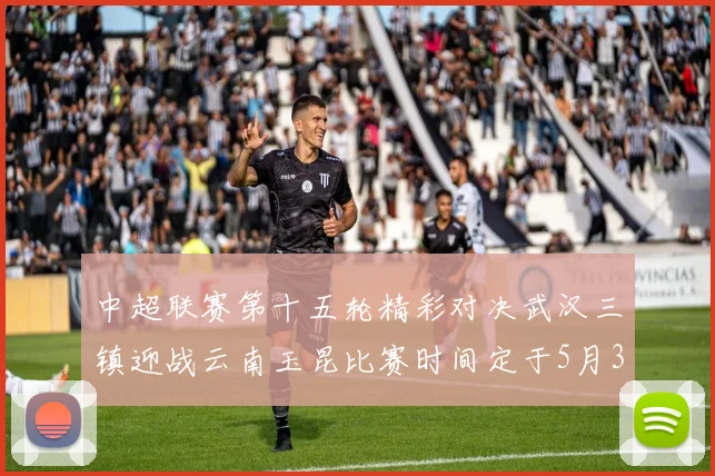 中超联赛第十五轮精彩对决武汉三镇迎战云南玉昆比赛时间定于5月31日19时35分