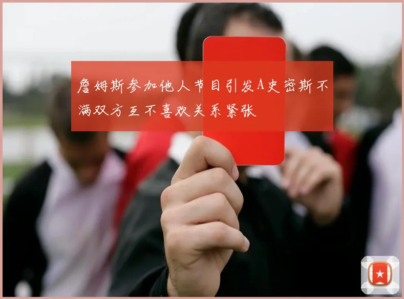 詹姆斯参加他人节目引发A史密斯不满双方互不喜欢关系紧张